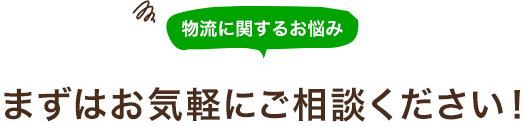 物流に関するお悩み まずはお気軽にご相談ください！